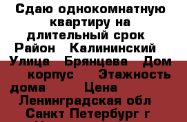 Сдаю однокомнатную квартиру на длительный срок › Район ­ Калининский › Улица ­ Брянцева › Дом ­ 7 корпус 1 › Этажность дома ­ 22 › Цена ­ 22 000 - Ленинградская обл., Санкт-Петербург г. Недвижимость » Квартиры аренда   . Ленинградская обл.